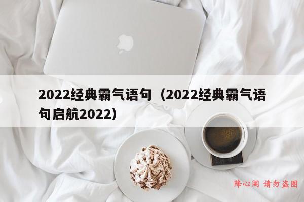 2022经典霸气语句（2022经典霸气语句启航2022）