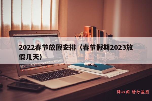 2022春节放假安排（春节假期2023放假几天）