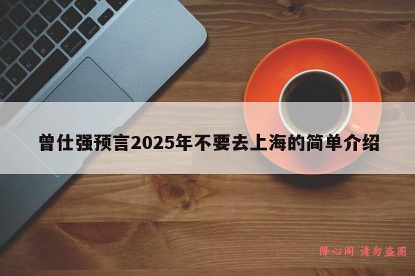 曾仕强预言2025年不要去上海的简单介绍