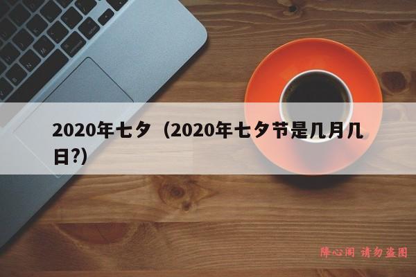 2020年七夕（2020年七夕节是几月几日?）