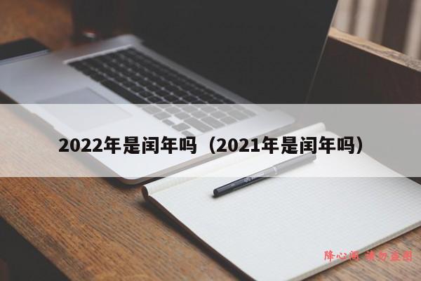 2022年是闰年吗（2021年是闰年吗）