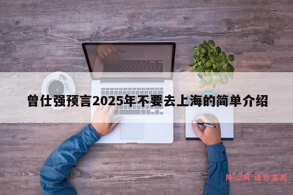 曾仕强预言2025年不要去上海的简单介绍