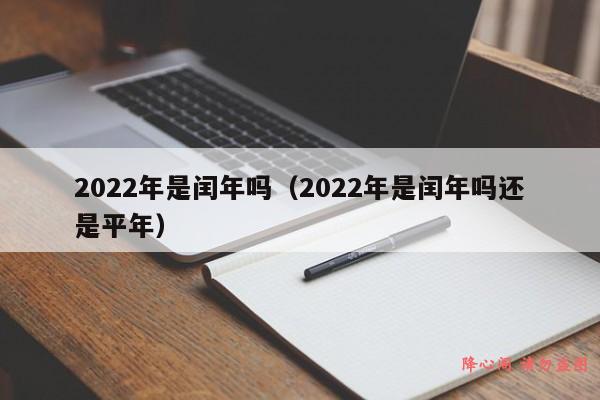 2022年是闰年吗（2022年是闰年吗还是平年）